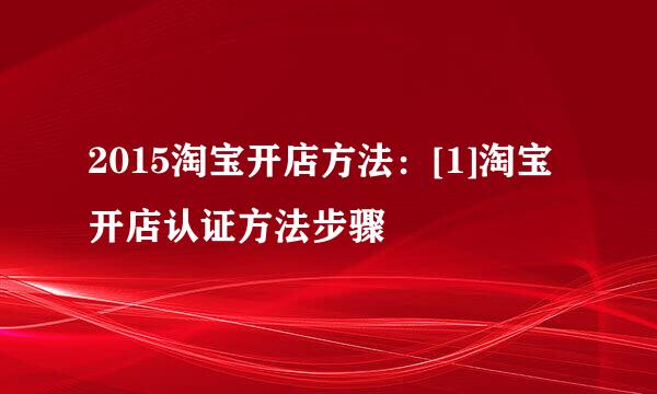 2015淘宝开店方法：[1]淘宝开店认证方法步骤