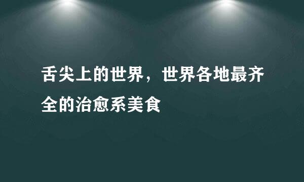 舌尖上的世界，世界各地最齐全的治愈系美食