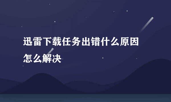 迅雷下载任务出错什么原因 怎么解决
