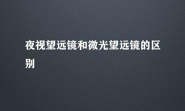 夜视望远镜和微光望远镜的区别