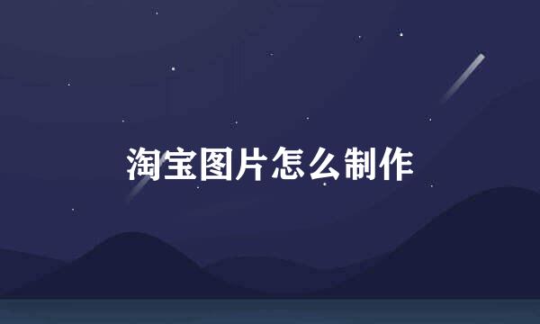 淘宝图片怎么制作