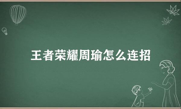 王者荣耀周瑜怎么连招