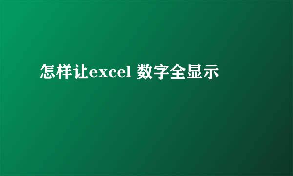 怎样让excel 数字全显示