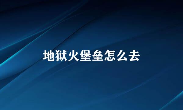 地狱火堡垒怎么去