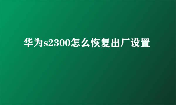 华为s2300怎么恢复出厂设置