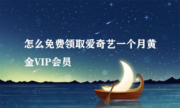 怎么免费领取爱奇艺一个月黄金VIP会员