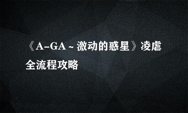 《A-GA～激动的惑星》凌虐全流程攻略