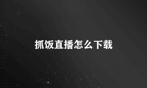 抓饭直播怎么下载
