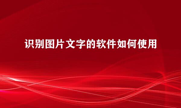 识别图片文字的软件如何使用