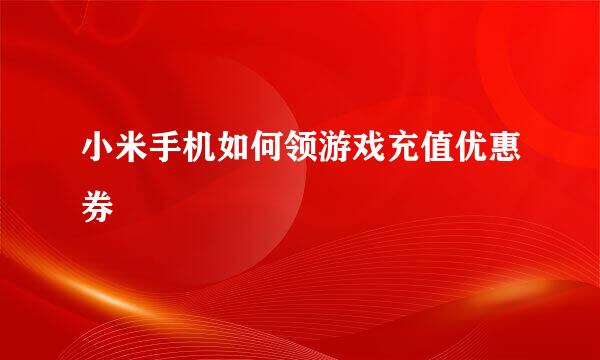 小米手机如何领游戏充值优惠券