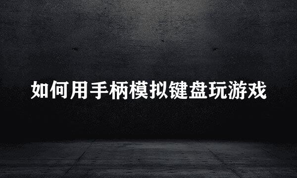 如何用手柄模拟键盘玩游戏