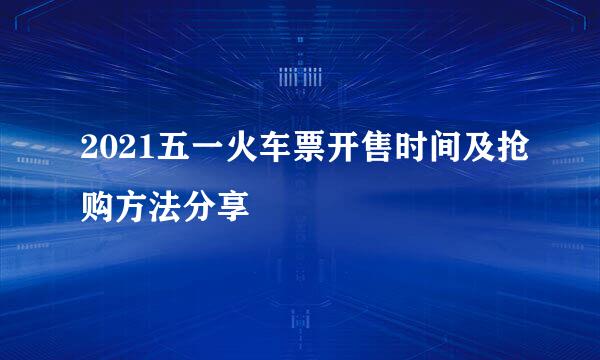 2021五一火车票开售时间及抢购方法分享