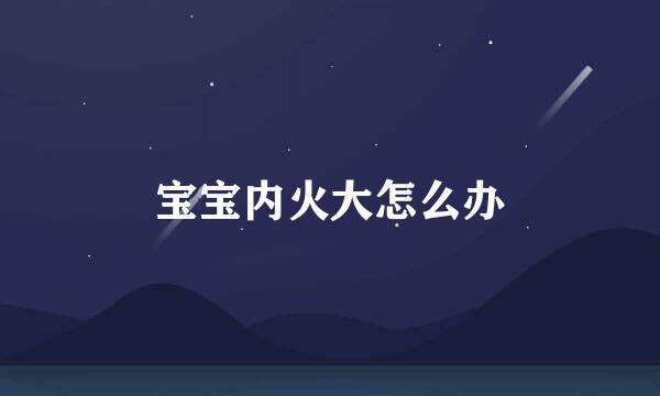 宝宝内火大怎么办