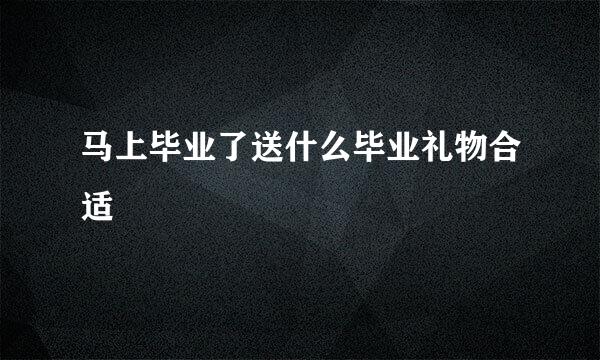 马上毕业了送什么毕业礼物合适