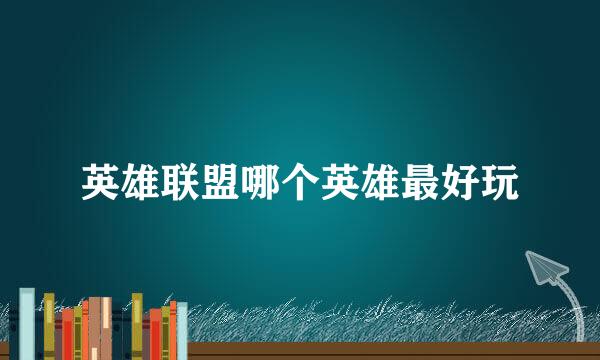 英雄联盟哪个英雄最好玩