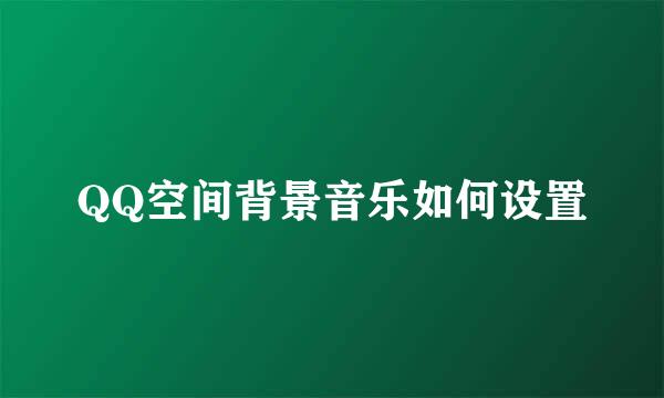 QQ空间背景音乐如何设置