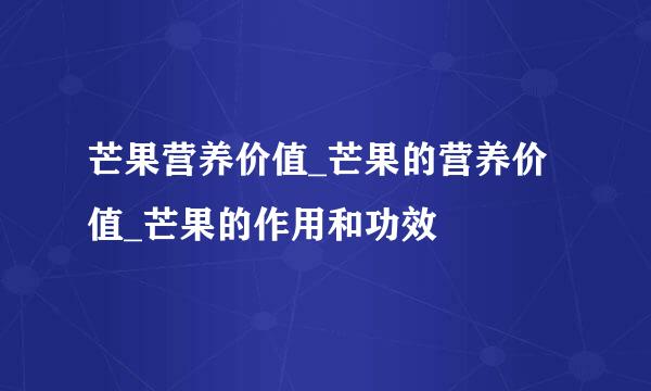 芒果营养价值_芒果的营养价值_芒果的作用和功效