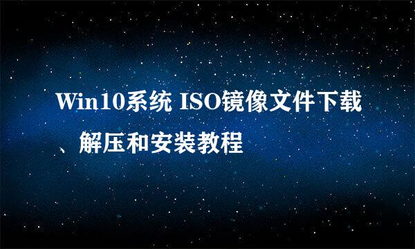 Win10系统 ISO镜像文件下载、解压和安装教程