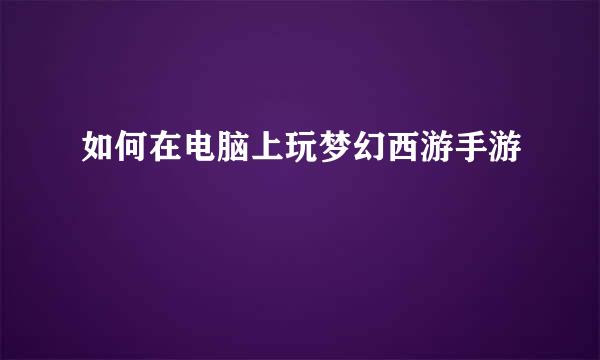 如何在电脑上玩梦幻西游手游