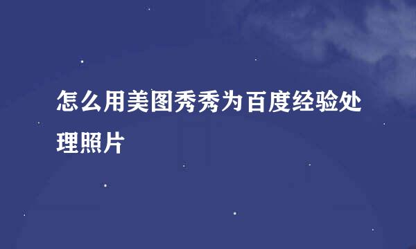 怎么用美图秀秀为百度经验处理照片