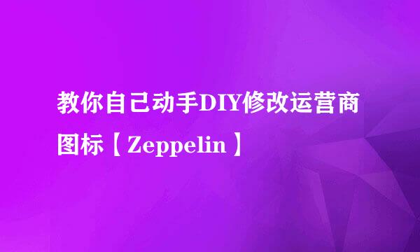 教你自己动手DIY修改运营商图标【Zeppelin】