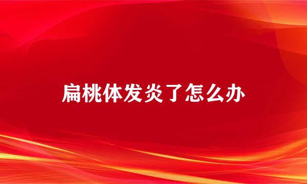 扁桃体发炎了怎么办