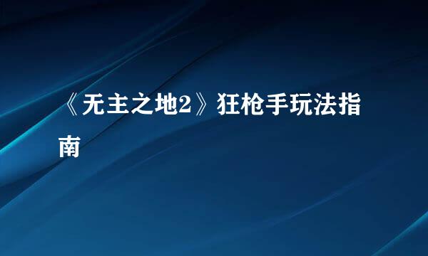 《无主之地2》狂枪手玩法指南