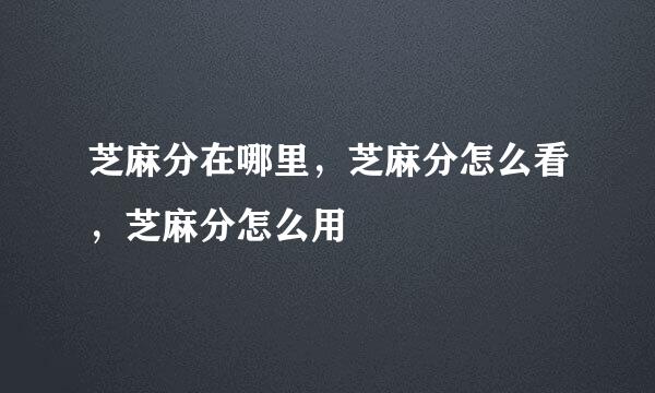 芝麻分在哪里，芝麻分怎么看，芝麻分怎么用