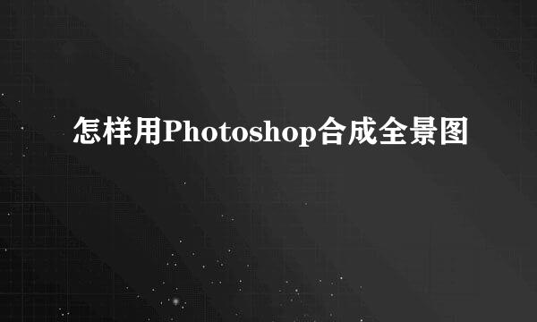 怎样用Photoshop合成全景图