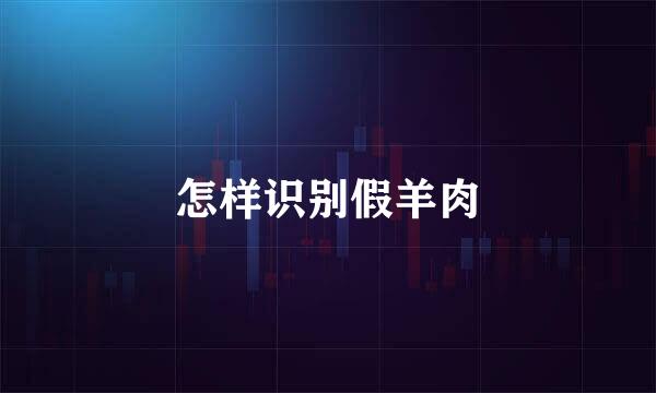 怎样识别假羊肉