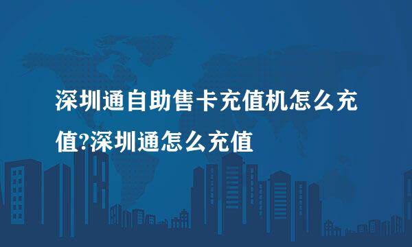 深圳通自助售卡充值机怎么充值?深圳通怎么充值