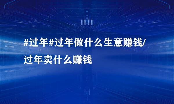 #过年#过年做什么生意赚钱/过年卖什么赚钱