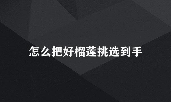 怎么把好榴莲挑选到手