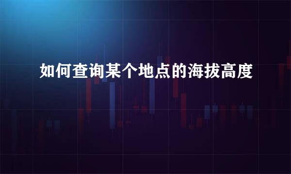 如何查询某个地点的海拔高度