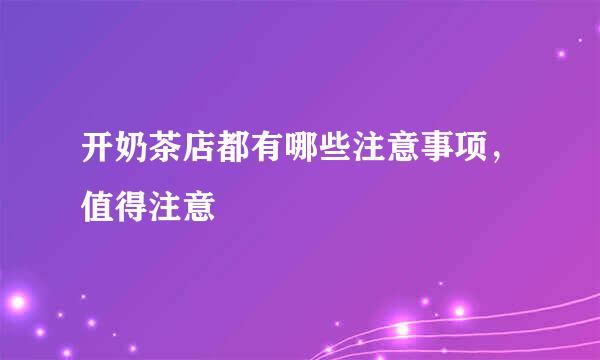 开奶茶店都有哪些注意事项，值得注意