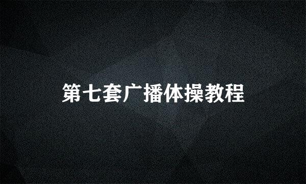 第七套广播体操教程