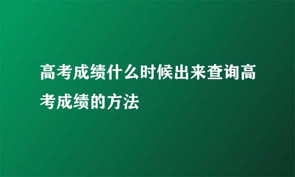 高考成绩什么时候出来查询高考成绩的方法