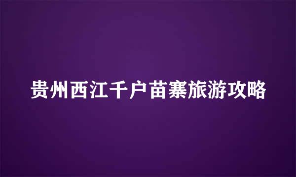 贵州西江千户苗寨旅游攻略