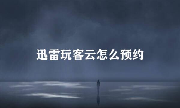 迅雷玩客云怎么预约