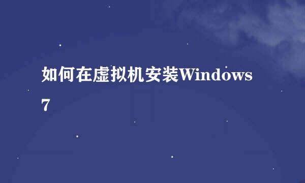 如何在虚拟机安装Windows 7