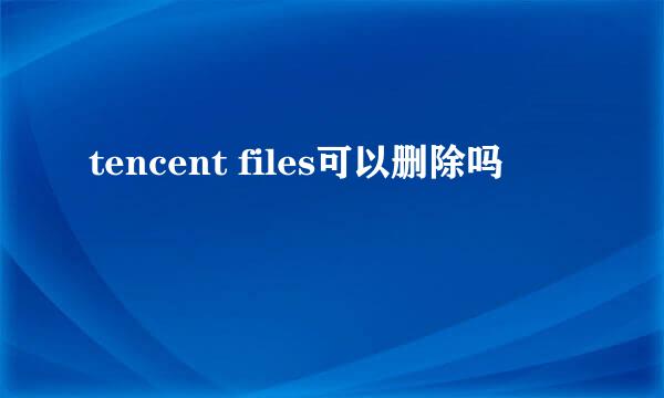 tencent files可以删除吗