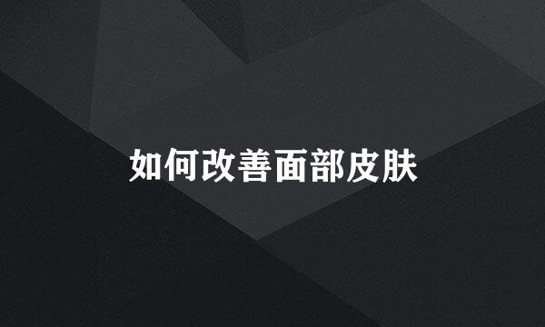 如何改善面部皮肤