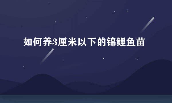 如何养3厘米以下的锦鲤鱼苗