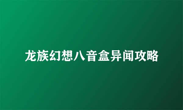 龙族幻想八音盒异闻攻略