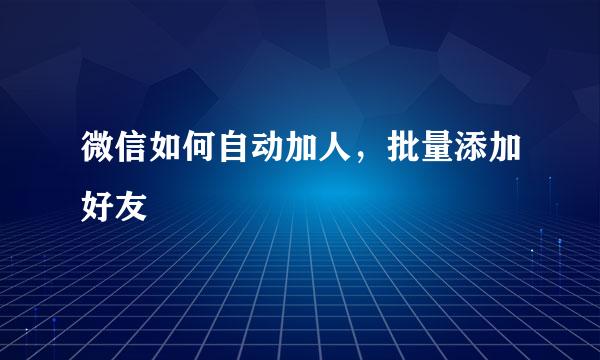 微信如何自动加人，批量添加好友