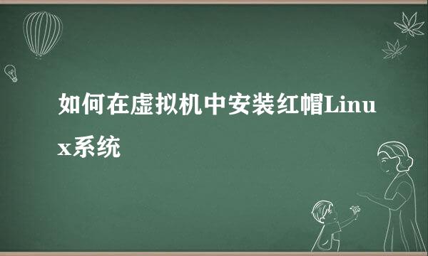如何在虚拟机中安装红帽Linux系统
