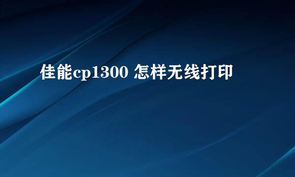 佳能cp1300 怎样无线打印