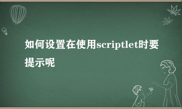 如何设置在使用scriptlet时要提示呢