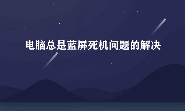 电脑总是蓝屏死机问题的解决