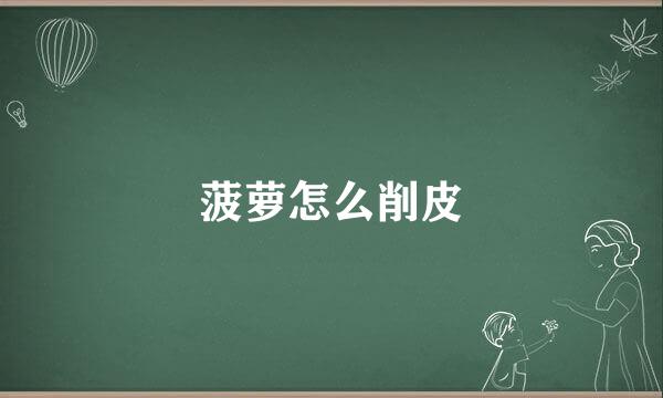 菠萝怎么削皮